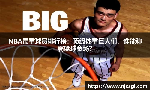 NBA最重球员排行榜：顶级体重巨人们，谁能称霸篮球赛场？