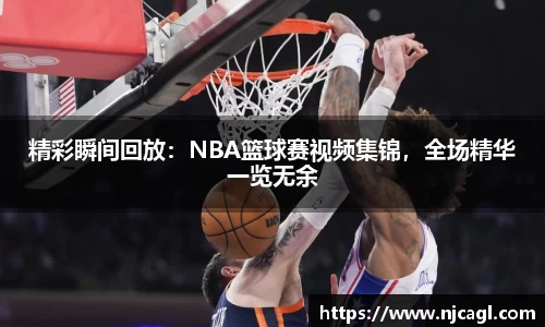 精彩瞬间回放：NBA篮球赛视频集锦，全场精华一览无余